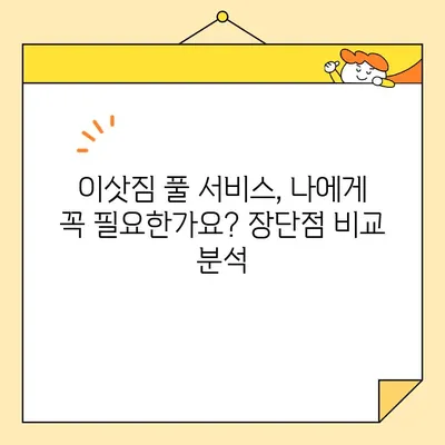 이삿짐 풀 서비스, 과연 나에게 맞을까? | 장점과 단점 비교 분석 & 팁