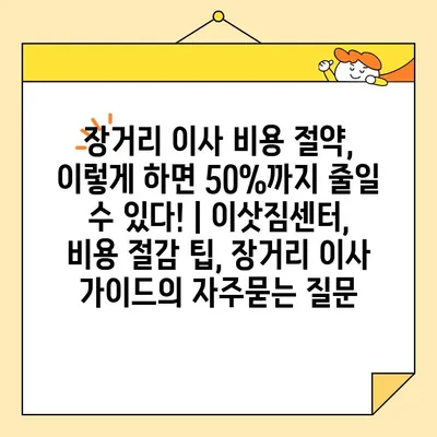 장거리 이사 비용 절약, 이렇게 하면 50%까지 줄일 수 있다! | 이삿짐센터, 비용 절감 팁, 장거리 이사 가이드