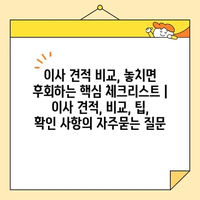 이사 견적 비교, 놓치면 후회하는 핵심 체크리스트 | 이사 견적, 비교, 팁, 확인 사항