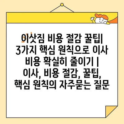 이삿짐 비용 절감 꿀팁| 3가지 핵심 원칙으로 이사 비용 확실히 줄이기 | 이사, 비용 절감, 꿀팁, 핵심 원칙