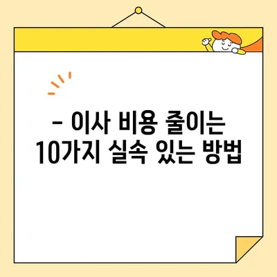 포장이사 비용 절약! 핵심 팁 10가지 | 이사 비용 줄이기, 저렴한 이사, 이사 준비 꿀팁