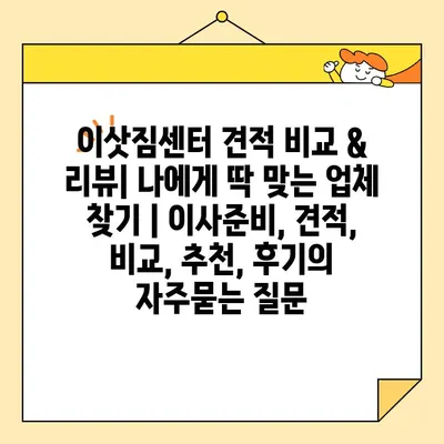 이삿짐센터 견적 비교 & 리뷰| 나에게 딱 맞는 업체 찾기 | 이사준비, 견적, 비교, 추천, 후기