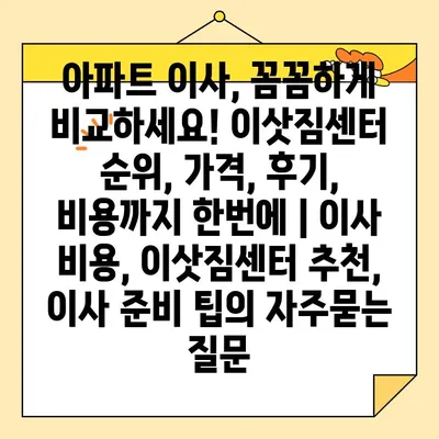 아파트 이사, 꼼꼼하게 비교하세요! 이삿짐센터 순위, 가격, 후기, 비용까지 한번에 | 이사 비용, 이삿짐센터 추천, 이사 준비 팁