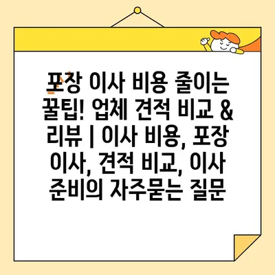 포장 이사 비용 줄이는 꿀팁! 업체 견적 비교 & 리뷰 | 이사 비용, 포장 이사, 견적 비교, 이사 준비