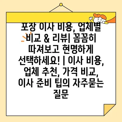 포장 이사 비용, 업체별 비교 & 리뷰| 꼼꼼히 따져보고 현명하게 선택하세요! | 이사 비용, 업체 추천, 가격 비교, 이사 준비 팁