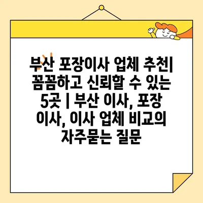 부산 포장이사 업체 추천| 꼼꼼하고 신뢰할 수 있는 5곳 | 부산 이사, 포장 이사, 이사 업체 비교