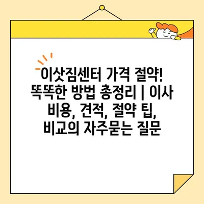 이삿짐센터 가격 절약! 똑똑한 방법 총정리 | 이사 비용, 견적, 절약 팁, 비교