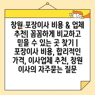 창원 포장이사 비용 & 업체 추천| 꼼꼼하게 비교하고 믿을 수 있는 곳 찾기 | 포장이사 비용, 합리적인 가격, 이사업체 추천, 창원 이사