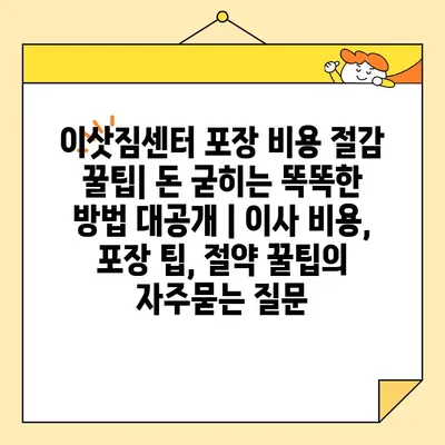 이삿짐센터 포장 비용 절감 꿀팁| 돈 굳히는 똑똑한 방법 대공개 | 이사 비용, 포장 팁, 절약 꿀팁