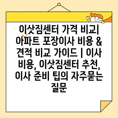 이삿짐센터 가격 비교| 아파트 포장이사 비용 & 견적 비교 가이드 | 이사 비용, 이삿짐센터 추천, 이사 준비 팁