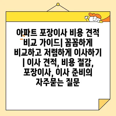 아파트 포장이사 비용 견적 비교 가이드| 꼼꼼하게 비교하고 저렴하게 이사하기 | 이사 견적, 비용 절감, 포장이사, 이사 준비