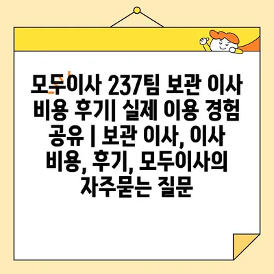 모두이사 237팀 보관 이사 비용 후기| 실제 이용 경험 공유 | 보관 이사, 이사 비용, 후기, 모두이사