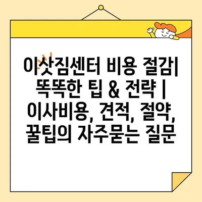 이삿짐센터 비용 절감| 똑똑한 팁 & 전략 | 이사비용, 견적, 절약, 꿀팁