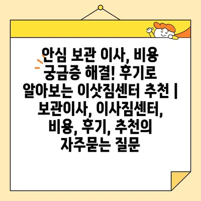 안심 보관 이사, 비용 궁금증 해결! 후기로 알아보는 이삿짐센터 추천 | 보관이사, 이사짐센터, 비용, 후기, 추천