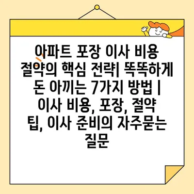 아파트 포장 이사 비용 절약의 핵심 전략| 똑똑하게 돈 아끼는 7가지 방법 | 이사 비용, 포장, 절약 팁, 이사 준비