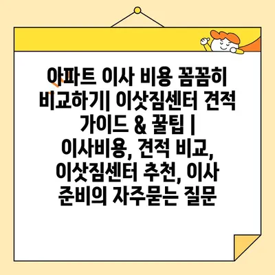 아파트 이사 비용 꼼꼼히 비교하기| 이삿짐센터 견적 가이드 & 꿀팁 | 이사비용, 견적 비교, 이삿짐센터 추천, 이사 준비