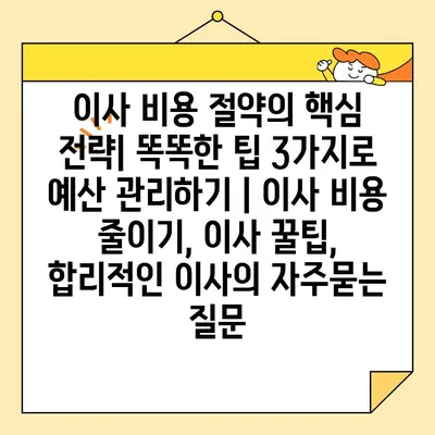 이사 비용 절약의 핵심 전략| 똑똑한 팁 3가지로 예산 관리하기 | 이사 비용 줄이기, 이사 꿀팁, 합리적인 이사