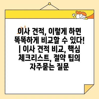 이사 견적, 이렇게 하면 똑똑하게 비교할 수 있다! | 이사 견적 비교, 핵심 체크리스트, 절약 팁