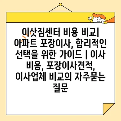 이삿짐센터 비용 비교| 아파트 포장이사, 합리적인 선택을 위한 가이드 | 이사 비용, 포장이사견적, 이사업체 비교