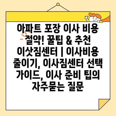 아파트 포장 이사 비용 절약! 꿀팁 & 추천 이삿짐센터 | 이사비용 줄이기, 이사짐센터 선택 가이드, 이사 준비 팁