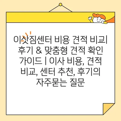 이삿짐센터 비용 견적 비교| 후기 & 맞춤형 견적 확인 가이드 | 이사 비용, 견적 비교, 센터 추천, 후기