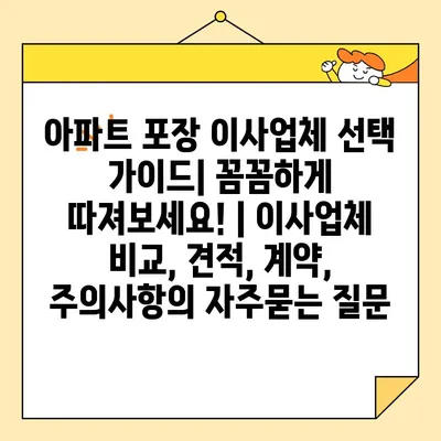 아파트 포장 이사업체 선택 가이드| 꼼꼼하게 따져보세요! | 이사업체 비교, 견적, 계약, 주의사항