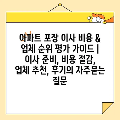 아파트 포장 이사 비용 & 업체 순위 평가 가이드 | 이사 준비, 비용 절감, 업체 추천, 후기