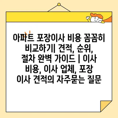 아파트 포장이사 비용 꼼꼼히 비교하기| 견적, 순위, 절차 완벽 가이드 | 이사 비용, 이사 업체, 포장 이사 견적