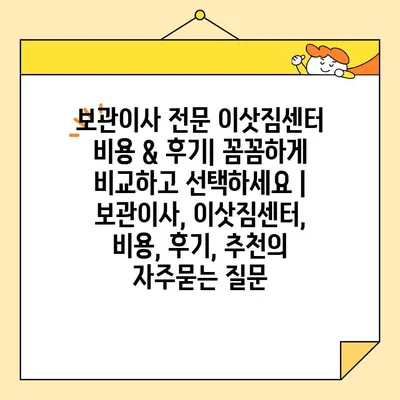 보관이사 전문 이삿짐센터 비용 & 후기| 꼼꼼하게 비교하고 선택하세요 | 보관이사, 이삿짐센터, 비용, 후기, 추천