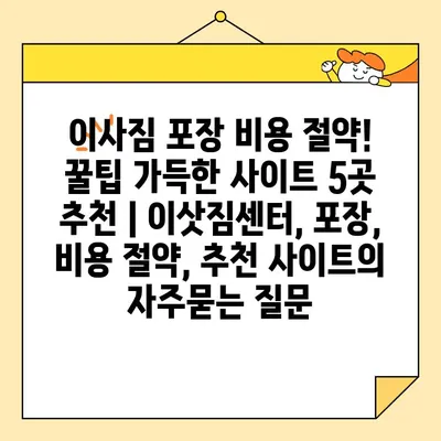 이사짐 포장 비용 절약! 꿀팁 가득한 사이트 5곳 추천 | 이삿짐센터, 포장, 비용 절약, 추천 사이트