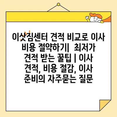 이삿짐센터 견적 비교로 이사 비용 절약하기|  최저가 견적 받는 꿀팁 | 이사 견적, 비용 절감, 이사 준비