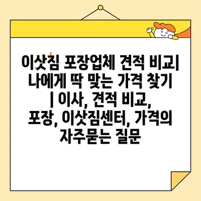 이삿짐 포장업체 견적 비교| 나에게 딱 맞는 가격 찾기 | 이사, 견적 비교, 포장, 이삿짐센터, 가격