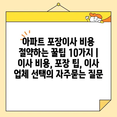 아파트 포장이사 비용 절약하는 꿀팁 10가지 | 이사 비용, 포장 팁, 이사 업체 선택