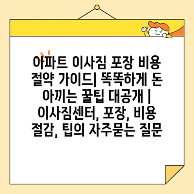 아파트 이사짐 포장 비용 절약 가이드| 똑똑하게 돈 아끼는 꿀팁 대공개 | 이사짐센터, 포장, 비용 절감, 팁