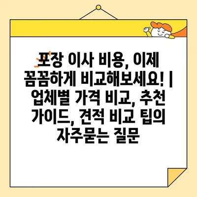 포장 이사 비용, 이제 꼼꼼하게 비교해보세요! | 업체별 가격 비교, 추천 가이드, 견적 비교 팁