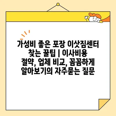 가성비 좋은 포장 이삿짐센터 찾는 꿀팁 | 이사비용 절약, 업체 비교, 꼼꼼하게 알아보기