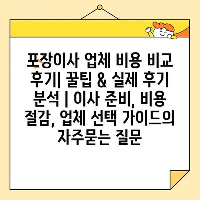 포장이사 업체 비용 비교 후기| 꿀팁 & 실제 후기 분석 | 이사 준비, 비용 절감, 업체 선택 가이드