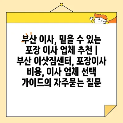 부산 이사, 믿을 수 있는 포장 이사 업체 추천 | 부산 이삿짐센터, 포장이사 비용, 이사 업체 선택 가이드