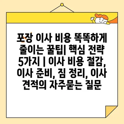 포장 이사 비용 똑똑하게 줄이는 꿀팁| 핵심 전략 5가지 | 이사 비용 절감, 이사 준비, 짐 정리, 이사 견적