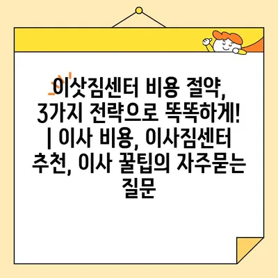 이삿짐센터 비용 절약, 3가지 전략으로 똑똑하게! | 이사 비용, 이사짐센터 추천, 이사 꿀팁