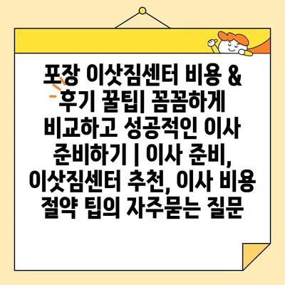 포장 이삿짐센터 비용 & 후기 꿀팁| 꼼꼼하게 비교하고 성공적인 이사 준비하기 | 이사 준비, 이삿짐센터 추천, 이사 비용 절약 팁