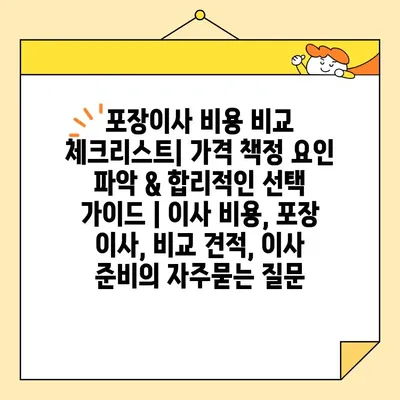 포장이사 비용 비교 체크리스트| 가격 책정 요인 파악 & 합리적인 선택 가이드 | 이사 비용, 포장 이사, 비교 견적, 이사 준비