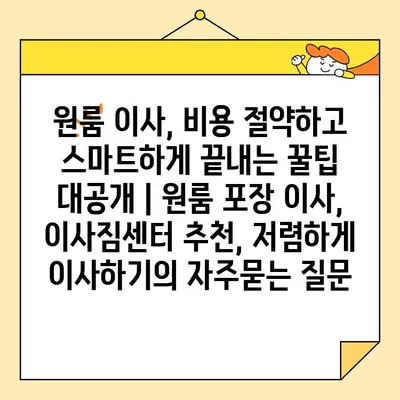 원룸 이사, 비용 절약하고 스마트하게 끝내는 꿀팁 대공개 | 원룸 포장 이사, 이사짐센터 추천, 저렴하게 이사하기