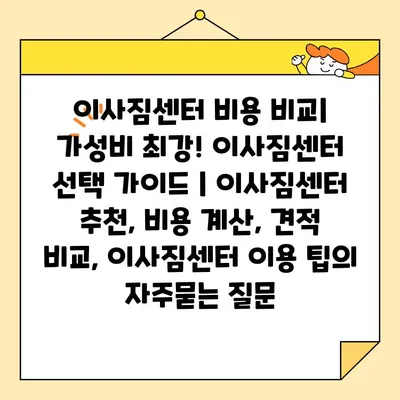 이사짐센터 비용 비교| 가성비 최강! 이사짐센터 선택 가이드 | 이사짐센터 추천, 비용 계산, 견적 비교, 이사짐센터 이용 팁