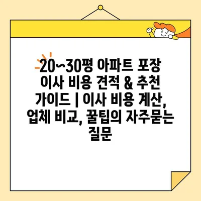 20~30평 아파트 포장 이사 비용 견적 & 추천 가이드 | 이사 비용 계산, 업체 비교, 꿀팁