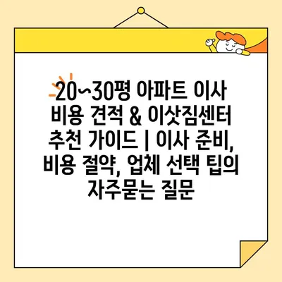 20~30평 아파트 이사 비용 견적 & 이삿짐센터 추천 가이드 | 이사 준비, 비용 절약, 업체 선택 팁