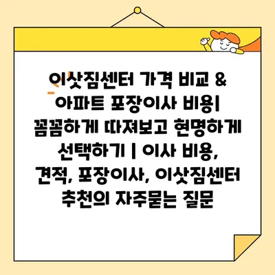 이삿짐센터 가격 비교 & 아파트 포장이사 비용| 꼼꼼하게 따져보고 현명하게 선택하기 | 이사 비용, 견적, 포장이사, 이삿짐센터 추천