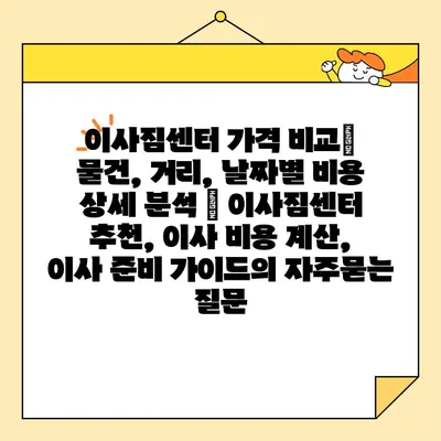 이사짐센터 가격 비교| 물건, 거리, 날짜별 비용 상세 분석 | 이사짐센터 추천, 이사 비용 계산, 이사 준비 가이드