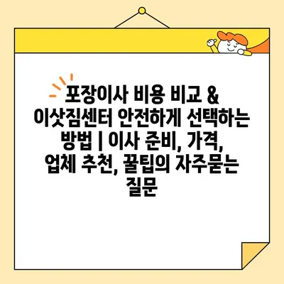 포장이사 비용 비교 & 이삿짐센터 안전하게 선택하는 방법 | 이사 준비, 가격, 업체 추천, 꿀팁