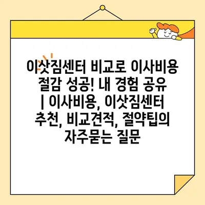 이삿짐센터 비교로 이사비용 절감 성공! 내 경험 공유 | 이사비용, 이삿짐센터 추천, 비교견적, 절약팁